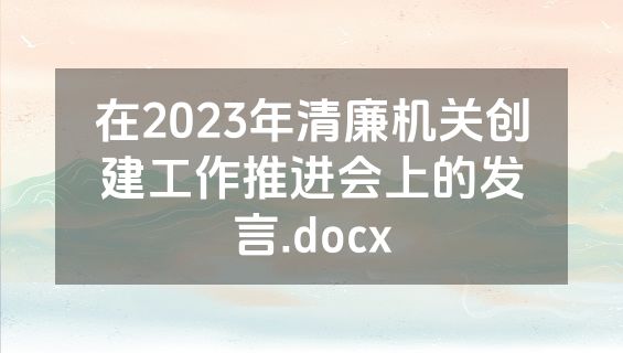 在2023年清廉机关创建工作推进会上的发言.docx