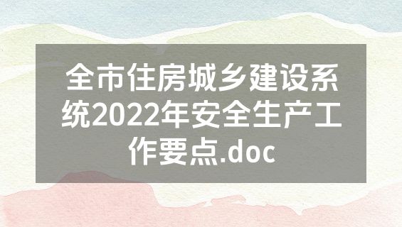 全市住房城乡建设系统2022年安全生产工作要点.doc