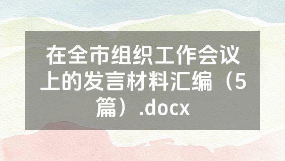 在全市组织工作会议上的发言材料汇编（5篇）.docx