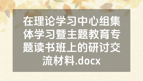 在理论学习中心组集体学习暨主题教育专题读书班上的研讨交流材料.docx