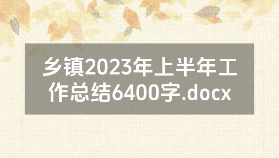 乡镇2023年上半年工作总结6400字.docx