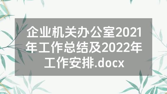 企业机关办公室2021年工作总结及2022年工作安排.docx
