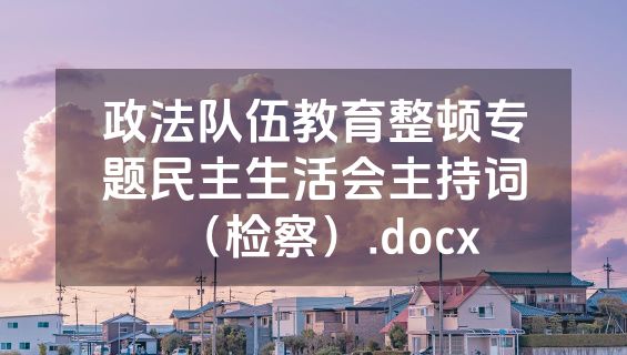 政法队伍教育整顿专题民主生活会主持词（检察）.docx