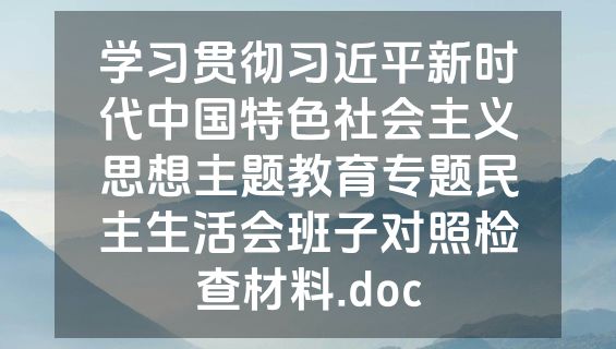 学习贯彻习近平新时代中国特色社会主义思想主题教育专题民主生活会班子对照检查材料.doc