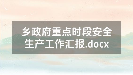 乡政府重点时段安全生产工作汇报.docx