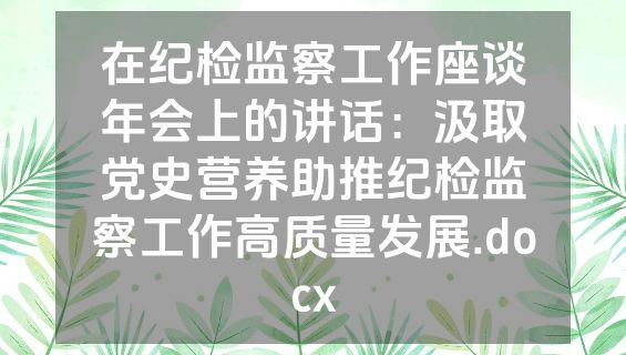 在纪检监察工作座谈年会上的讲话：汲取党史营养助推纪检监察工作高质量发展.docx