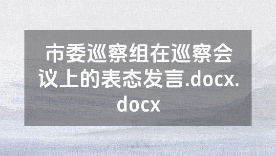 市委巡察组在巡察会议上的表态发言.docx.docx