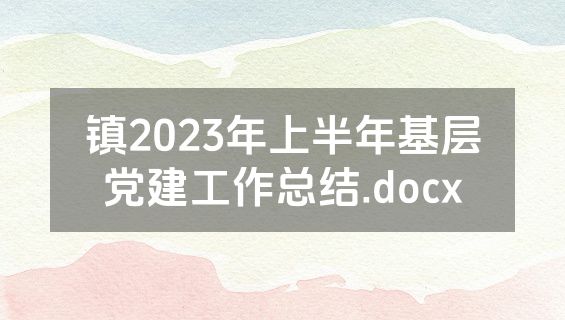 镇2023年上半年基层党建工作总结.docx