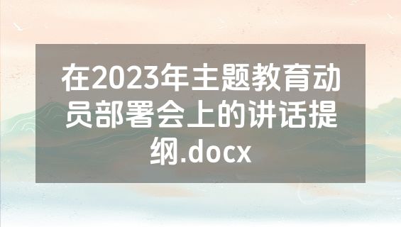 在2023年主题教育动员部署会上的讲话提纲.docx