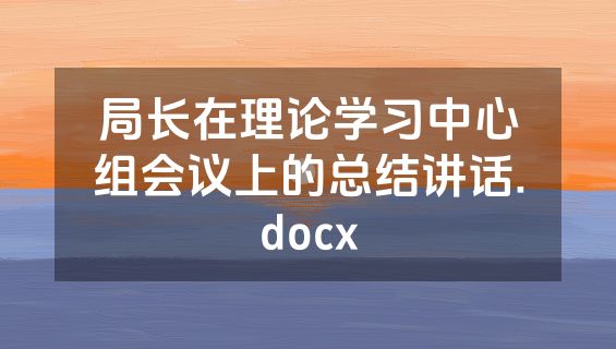 局长在理论学习中心组会议上的总结讲话.docx