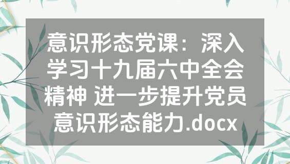 意识形态党课：深入学习十九届六中全会精神 进一步提升党员意识形态能力.docx