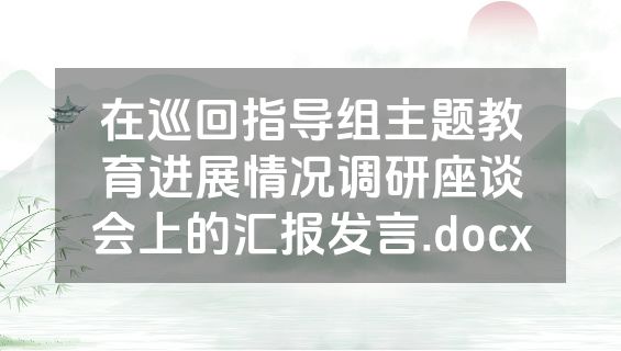 在巡回指导组主题教育进展情况调研座谈会上的汇报发言.docx
