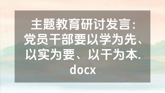 主题教育研讨发言：党员干部要以学为先、以实为要、以干为本.docx