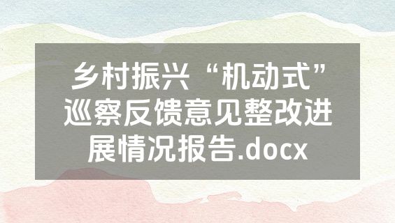 乡村振兴“机动式”巡察反馈意见整改进展情况报告.docx