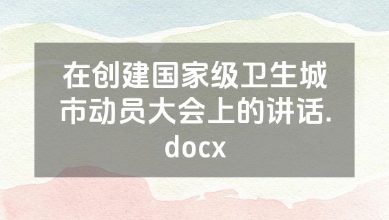 在创建国家级卫生城市动员大会上的讲话.docx