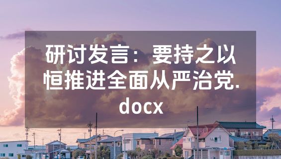 研讨发言：要持之以恒推进全面从严治党.docx