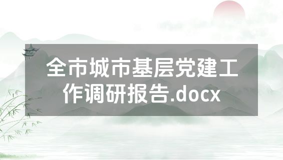 全市城市基层党建工作调研报告.docx