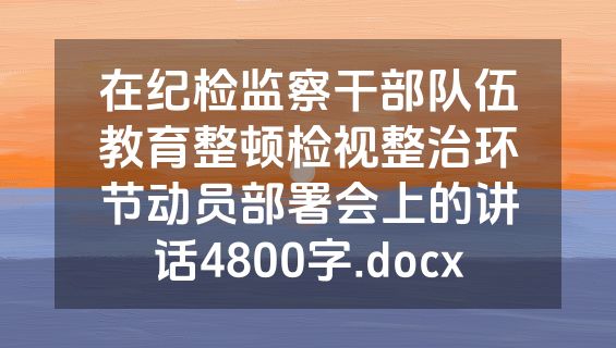 在纪检监察干部队伍教育整顿检视整治环节动员部署会上的讲话4800字.docx