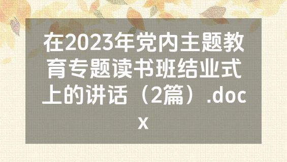 在2023年党内主题教育专题读书班结业式上的讲话（2篇）.docx