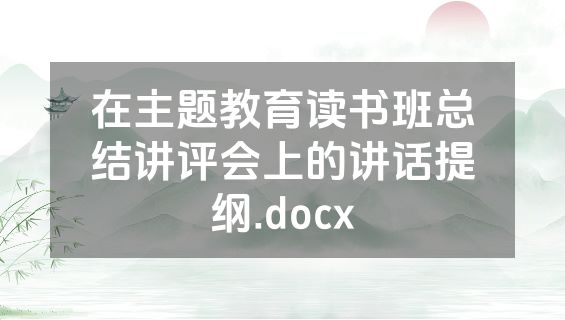 在主题教育读书班总结讲评会上的讲话提纲.docx