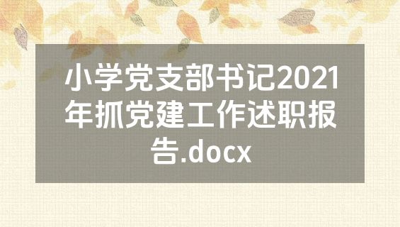 小学党支部书记2021年抓党建工作述职报告.docx