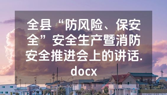 全县“防风险、保安全”安全生产暨消防安全推进会上的讲话.docx