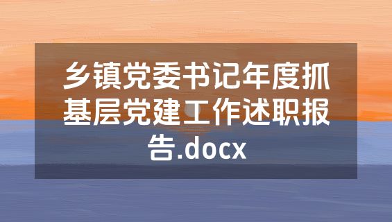 乡镇党委书记年度抓基层党建工作述职报告.docx