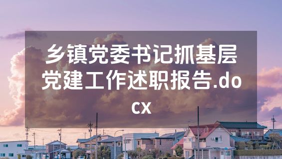 乡镇党委书记抓基层党建工作述职报告.docx