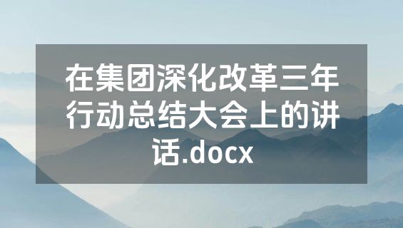 在集团深化改革三年行动总结大会上的讲话.docx