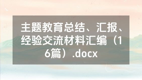 主题教育总结、汇报、经验交流材料汇编（16篇）.docx