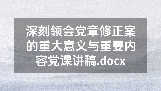 深刻领会党章修正案的重大意义与重要内容党课讲稿.docx