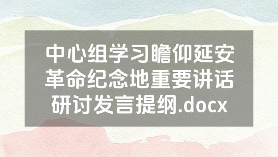 中心组学习瞻仰延安革命纪念地重要讲话研讨发言提纲.docx