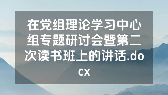 在党组理论学习中心组专题研讨会暨第二次读书班上的讲话.docx