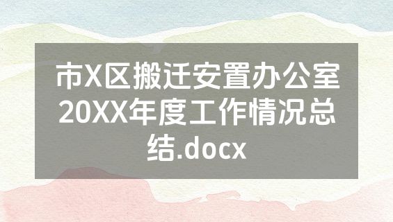 市X区搬迁安置办公室20XX年度工作情况总结.docx