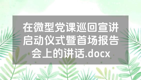 在微型党课巡回宣讲启动仪式暨首场报告会上的讲话.docx