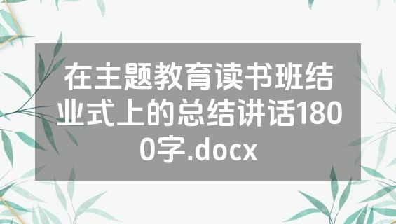 在主题教育读书班结业式上的总结讲话1800字.docx