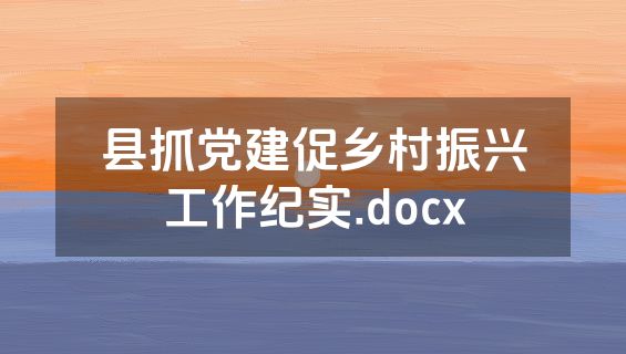 县抓党建促乡村振兴工作纪实.docx