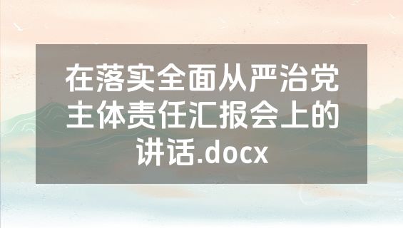 在落实全面从严治党主体责任汇报会上的讲话.docx