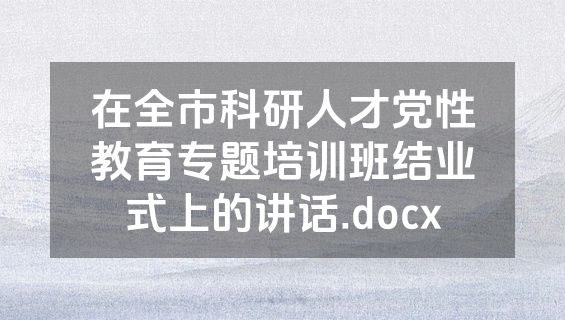 在全市科研人才党性教育专题培训班结业式上的讲话.docx
