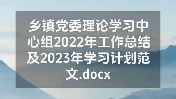 乡镇党委理论学习中心组2022年工作总结及2023年学习计划范文.docx