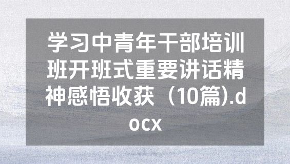 学习中青年干部培训班开班式重要讲话精神感悟收获（10篇).docx