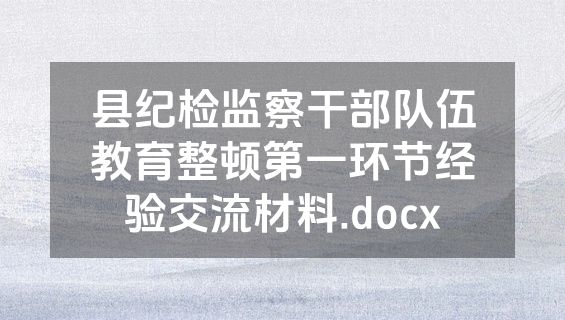 县纪检监察干部队伍教育整顿第一环节经验交流材料.docx