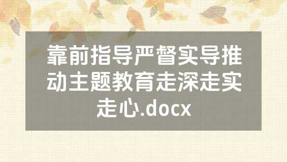 靠前指导严督实导推动主题教育走深走实走心.docx
