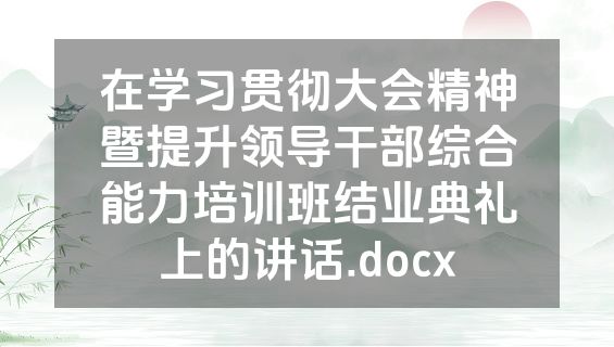 在学习贯彻大会精神暨提升领导干部综合能力培训班结业典礼上的讲话.docx