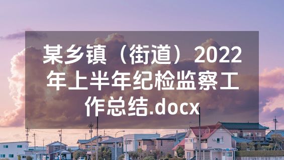 某乡镇（街道）2022年上半年纪检监察工作总结.docx