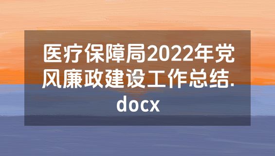 医疗保障局2022年党风廉政建设工作总结.docx