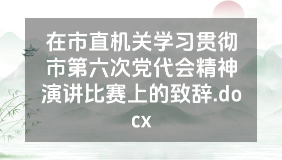 在市直机关学习贯彻市第六次党代会精神演讲比赛上的致辞.docx