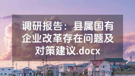 调研报告：县属国有企业改革存在问题及对策建议.docx