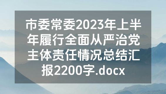市委常委2023年上半年履行全面从严治党主体责任情况总结汇报2200字.docx