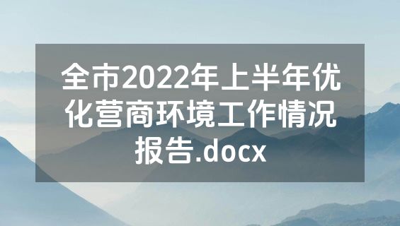 全市2022年上半年优化营商环境工作情况报告.docx